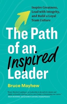 The Path of an Inspired Leader: Inspire Greatness, Lead with Integrity, and Build a Loyal Team Culture by Mayhew, Bruce