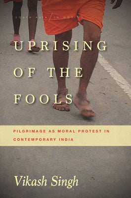 Uprising of the Fools: Pilgrimage as Moral Protest in Contemporary India by Singh, Vikash