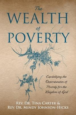 The Wealth of Poverty: Capitalizing the Opportunities of Poverty for the Kingdom of God by Carter, Tina