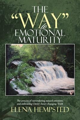 The "Way" to Emotional Maturity: The process of surrendering natural emotions and embracing Christ's heart-changing Truth by Hempsted, Elena