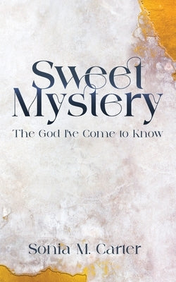 Sweet Mystery: The God I've Come to Know by Carter, Sonia M.