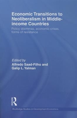 Economic Transitions to Neoliberalism in Middle-Income Countries: Policy Dilemmas, Economic Crises, Forms of Resistance by Saad-Filho, Alfredo
