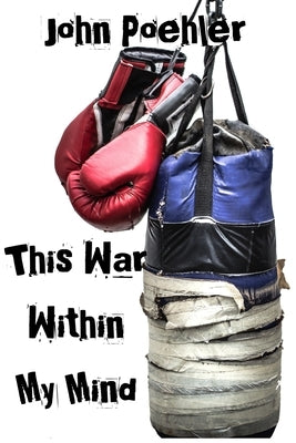 This War Within My Mind: Based on the blog The Bipolar Battle by Poehler, John