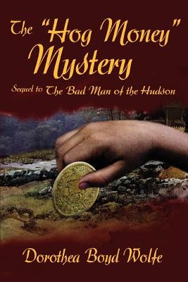 The Hog Money Mystery: Sequel to the Bad Man of the Hudson by Boyd Wolfe, Dorothea