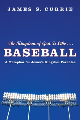 The Kingdom of God Is Like . . . Baseball by Currie, James S.
