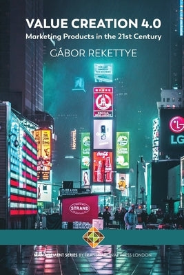 Value Creation 4.0 - Marketing Products in the 21st Century by Rekettye, Gábor