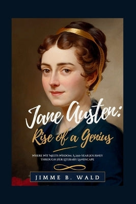 Jane Austen: Rise of a Genius: Where Wit Meets Wisdom: A 250-Year Journey Through Her Literary Landscape by B. Wald, Jimmie