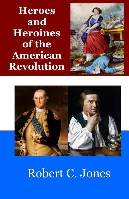 Heroes and Heroines of the American Revolution by Jones, Robert C.