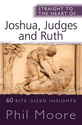 Straight to the Heart of Joshua, Judges and Ruth: 60 Bite-Sized Insights by Moore, Phil