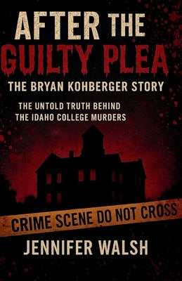After the Guilty Plea: The Bryan Kohberger Story: The Untold Truth Behind the Idaho College Murders by Walsh, Jennifer