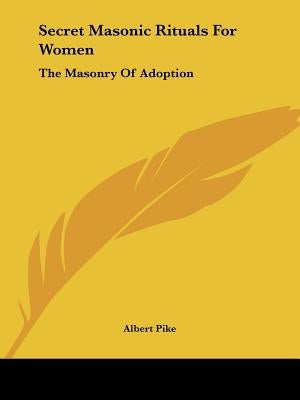 Secret Masonic Rituals For Women: The Masonry Of Adoption by Pike, Albert