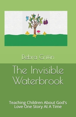 The Invisible Waterbrook: Teaching Children About God's Love One Story At A Time by Griffin, Debra Ann