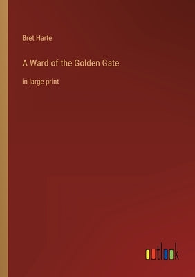 A Ward of the Golden Gate: in large print by Harte, Bret