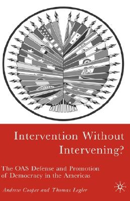 Intervention Without Intervening?: The OAS Defense and Promotion of Democracy in the Americas by Cooper, A.