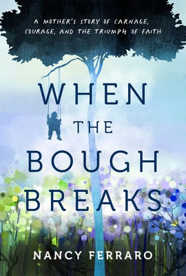 When the Bough Breaks: A Mother's Story of Carnage, Courage, and the Triumph of Faith by Ferraro, Nancy