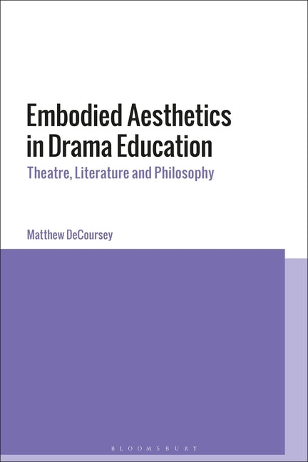 Embodied Aesthetics in Drama Education: Theatre, Literature and Philosophy by Decoursey, Matthew