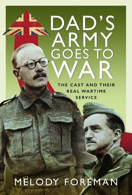 Dad's Army Goes to War: The Cast and Their Real Wartime Service by Foreman, Melody