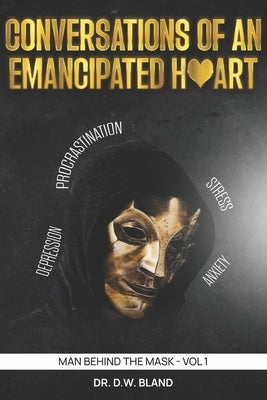 Conversations of an Emancipated Heart: Man Behind the Mask by Bland, D. W.