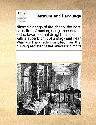 Nimrod's Songs of the Chace; The Best Collection of Hunting Songs Presented to the Lovers of That Delightful Sport with a Superb Print of a Stag-Hunt by Multiple Contributors