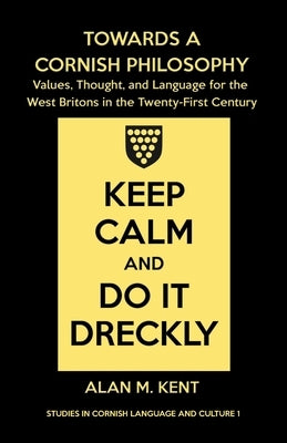 Towards a Cornish Philosophy: Values, Thought, and Language for the West Britons in the Twenty-First Century by Kent, Alan M.