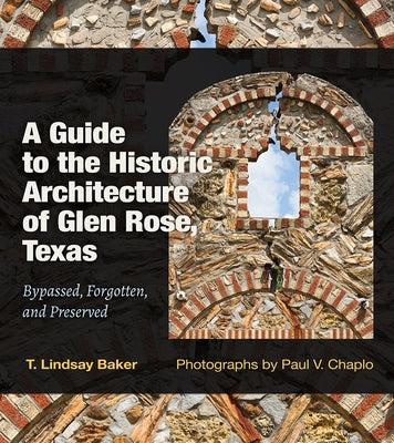 A Guide to the Historic Architecture of Glen Rose, Texas: Bypassed, Forgotten, and Preserved Volume 30 by Baker, T. Lindsay