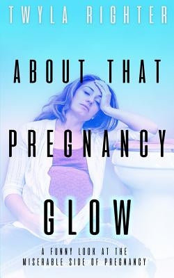 About That Pregnancy Glow by Righter, Twyla