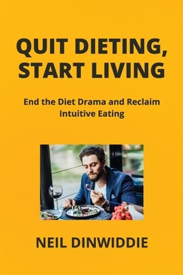 Quit Dieting, Start Living: End the Diet Drama and Reclaim Intuitive Eating by Dinwiddie, Neil