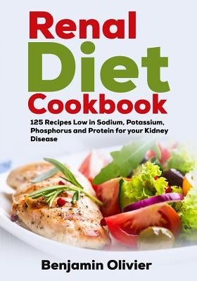 Renal Diet Cookbook: 125 Recipes Low in Sodium, Potassium, Phosphorus and Protein for your Kidney Disease - Complete Guide to Controlling Y by Olivier, Benjamin