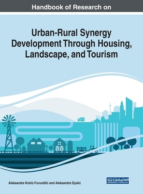 Handbook of Research on Urban-Rural Synergy Development Through Housing, Landscape, and Tourism by Krstic-Furundzic, Aleksandra