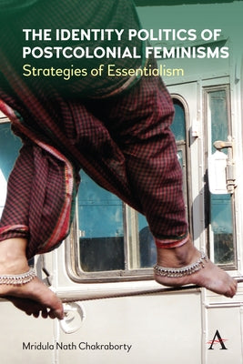 The Identity Politics of Postcolonial Feminism: Strategies of Essentialism by Chakraborty, Mridula Nath