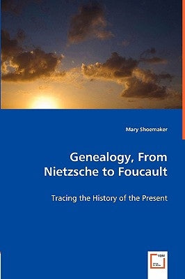 Genealogy, From Nietzsche to Foucault - Tracing the History of the Present by Shoemaker, Mary
