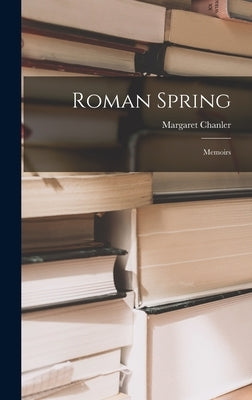 Roman Spring: Memoirs by Chanler, Margaret 1862-1952