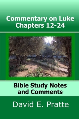 Commentary on Luke Chapters 12-24: Bible Study Notes and Comments by Pratte, David E.