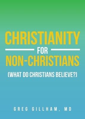 Christianity for Non-Christians (What do Christians Believe?) by Gillham, Greg