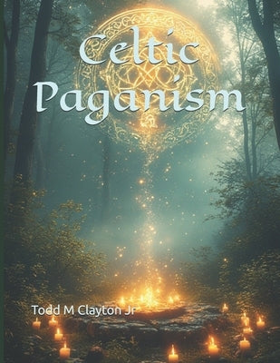 Celtic Paganism by Clayton, Todd M., Jr.