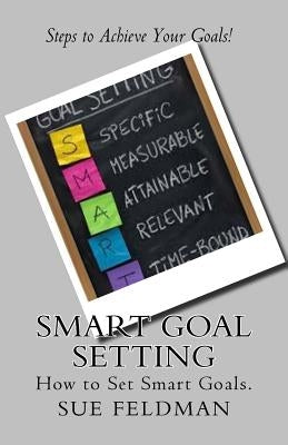 Smart Goal Setting: How to Set Smart Goals by Feldman, Sue