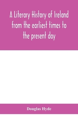 A literary history of Ireland from the earliest times to the present day by Hyde, Douglas