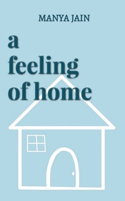 A Feeling Of Home: For the times you felt lost and found a way back home. by Manya Jain