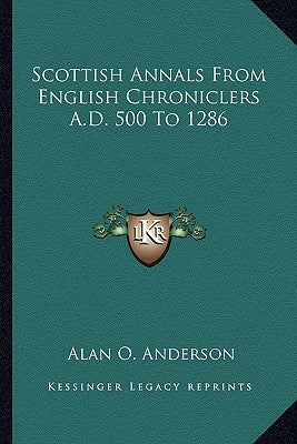 Scottish Annals from English Chroniclers A.D. 500 to 1286 by Anderson, Alan O.