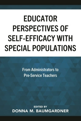 Educator Perspectives of Self-Efficacy with Special Populations: From Administrators to Pre-Service Teachers by Baumgardner, Donna M.