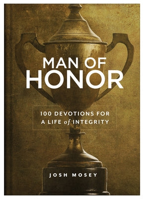 Man of Honor: 100 Devotions for a Life of Integrity by Mosey, Josh