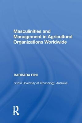 Masculinities and Management in Agricultural Organizations Worldwide by Pini, Barbara