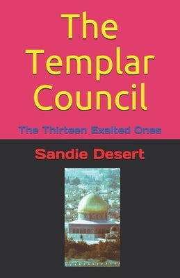 The Templar Council: The Thirteen Exalted Ones by Desert, Sandie