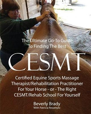 The Ultimate Go-To Guide To Finding The Best CESMT: Certified Equine Sports Massage Therapist/Rehabilitation Practitioner For Your Horse Or The Right by Reszetylo, Patricia