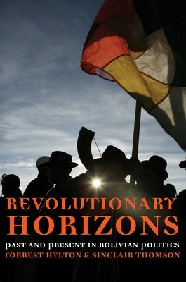 Revolutionary Horizons: Past and Present in Bolivian Politics by Hylton, Forrest