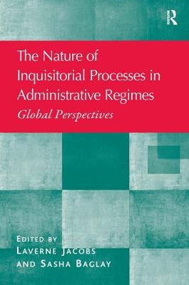 The Nature of Inquisitorial Processes in Administrative Regimes: Global Perspectives by Jacobs, Laverne