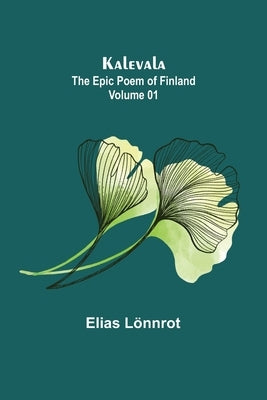 Kalevala: the Epic Poem of Finland - Volume 01 by Lönnrot, Elias