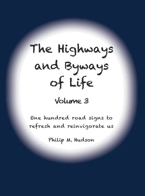 The Highways and Byways of Life - Volume 3: One hundred road signs to refresh and reinvigorate us by Hudson, Philip M.