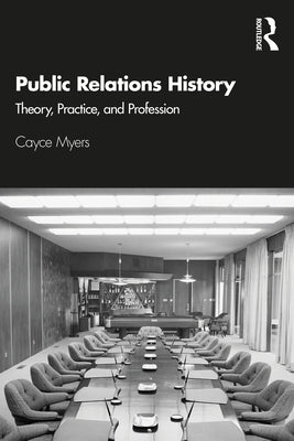 Public Relations History: Theory, Practice, and Profession by Myers, Cayce