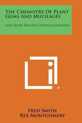 The Chemistry of Plant Gums and Mucilages: And Some Related Polysaccharides by Smith, Fred
